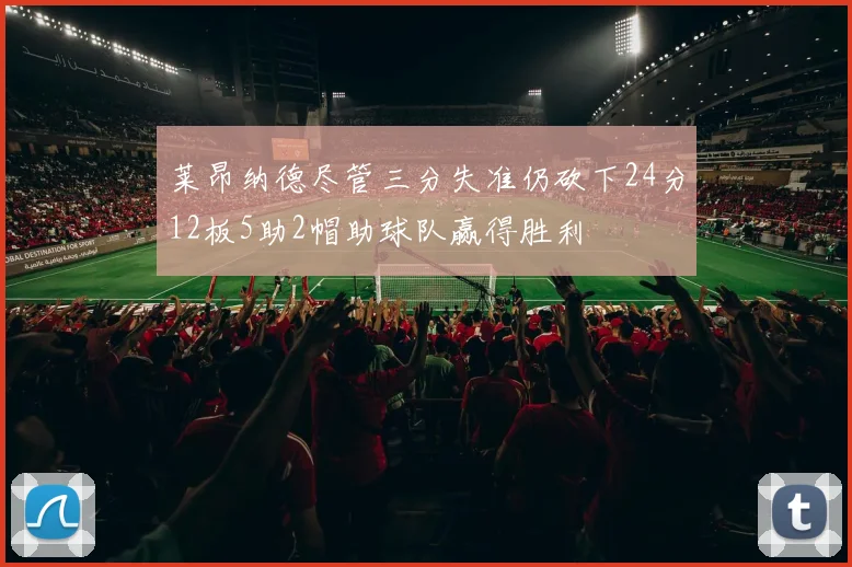 莱昂纳德尽管三分失准仍砍下24分12板5助2帽助球队赢得胜利