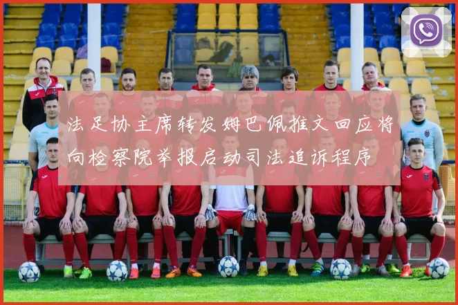 法足协主席转发姆巴佩推文回应将向检察院举报启动司法追诉程序