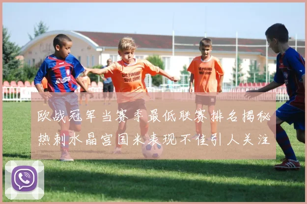 欧战冠军当赛季最低联赛排名揭秘热刺水晶宫国米表现不佳引人关注