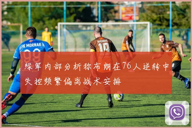 绿军内部分析称布朗在76人逆转中失控频繁偏离战术安排