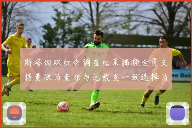 斯塔姆双红会调查结果揭晓全员支持曼联马奎尔与范戴克一致选择马奎尔