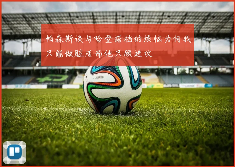 帕森斯谈与哈登搭档的烦恼为何我只能做脏活而他只顾进攻