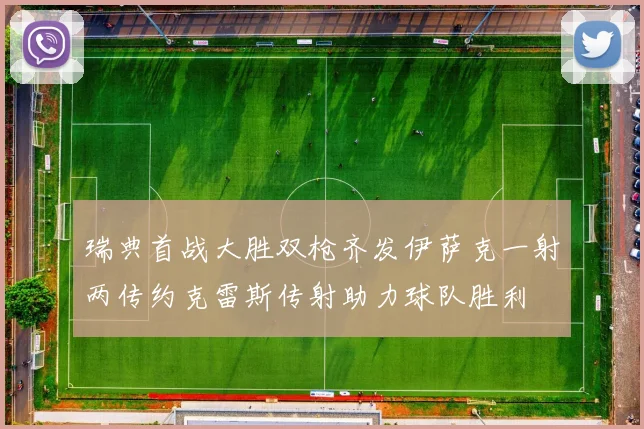 瑞典首战大胜双枪齐发伊萨克一射两传约克雷斯传射助力球队胜利