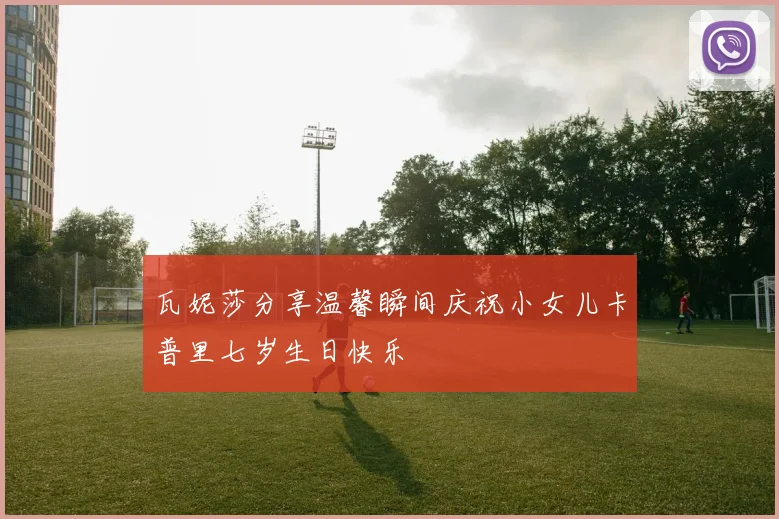 瓦妮莎分享温馨瞬间庆祝小女儿卡普里七岁生日快乐