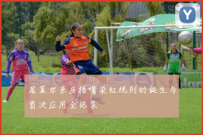 居莱尔亲历捂嘴染红规则的诞生与首次应用全记录