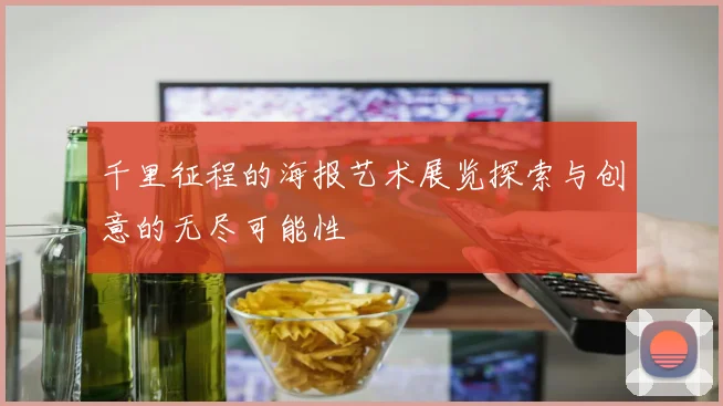 千里征程的海报艺术展览探索与创意的无尽可能性